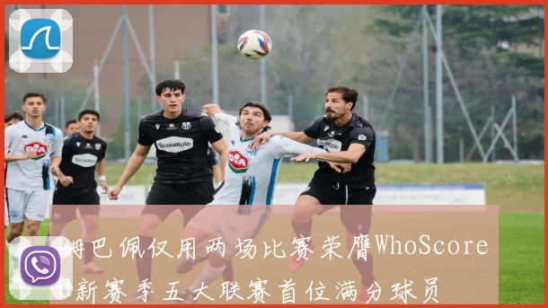 姆巴佩仅用两场比赛荣膺WhoScored新赛季五大联赛首位满分球员