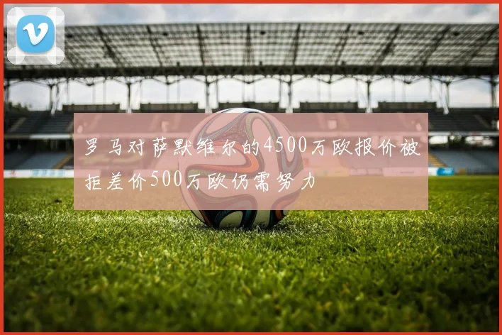 罗马对萨默维尔的4500万欧报价被拒差价500万欧仍需努力