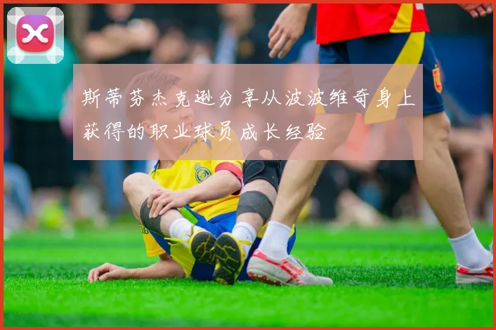 斯蒂芬杰克逊分享从波波维奇身上获得的职业球员成长经验