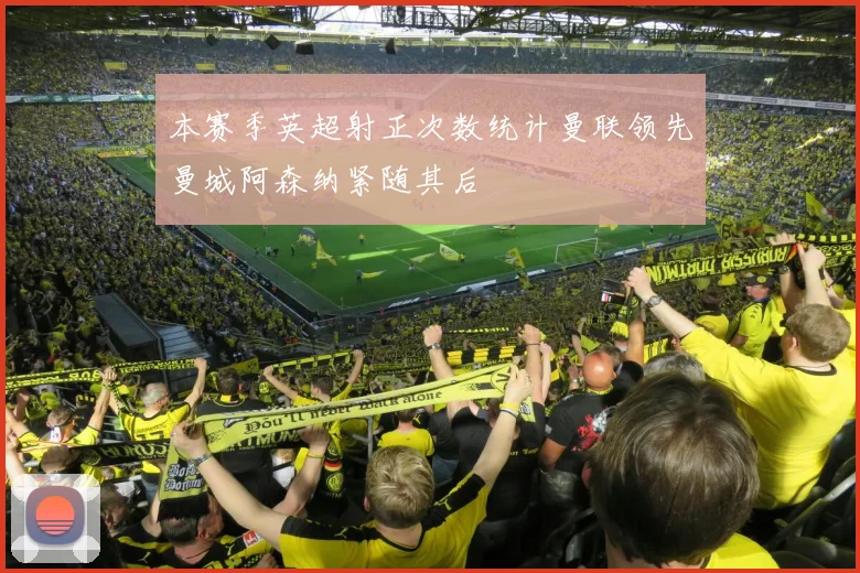 本赛季英超射正次数统计曼联领先曼城阿森纳紧随其后