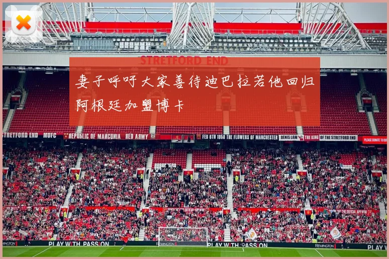 妻子呼吁大家善待迪巴拉若他回归阿根廷加盟博卡