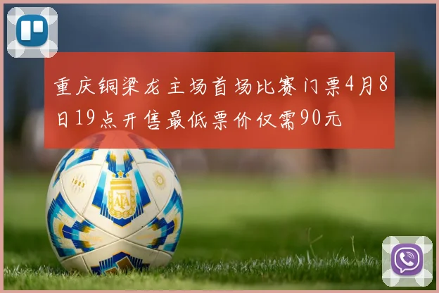 重庆铜梁龙主场首场比赛门票4月8日19点开售最低票价仅需90元