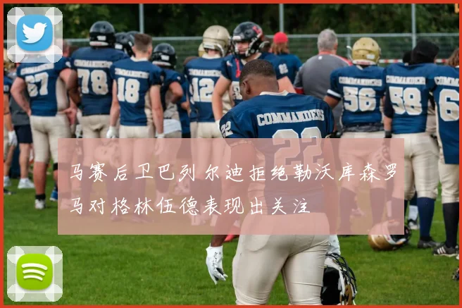 马赛后卫巴列尔迪拒绝勒沃库森罗马对格林伍德表现出关注