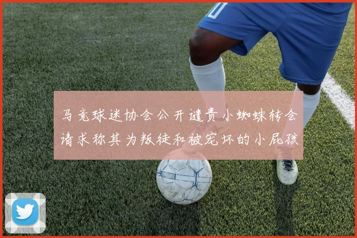 马竞球迷协会公开谴责小蜘蛛转会请求称其为叛徒和被宠坏的小屁孩