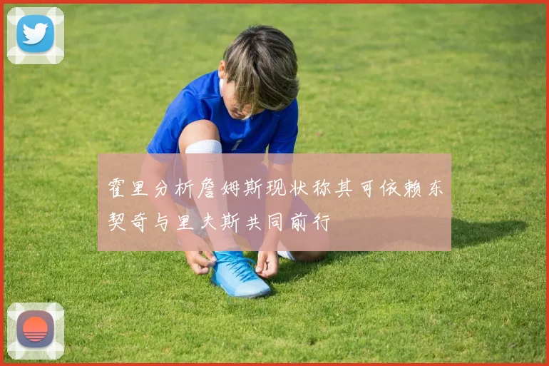 霍里分析詹姆斯现状称其可依赖东契奇与里夫斯共同前行