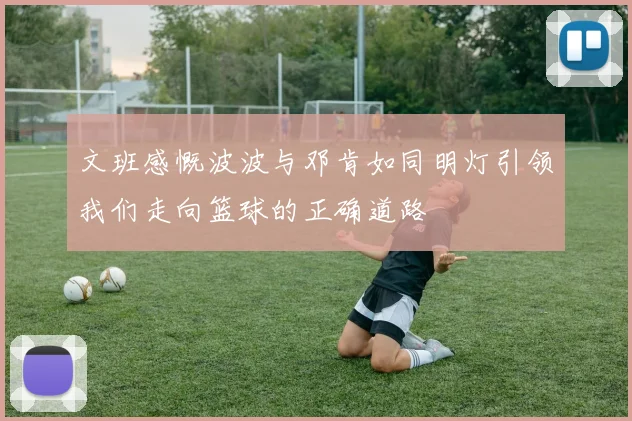 文班感慨波波与邓肯如同明灯引领我们走向篮球的正确道路