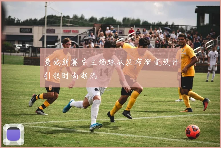 曼城新赛季主场球衣发布渐变设计引领时尚潮流
